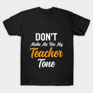 Don't Make Me Use My Teacher Tone T-Shirt